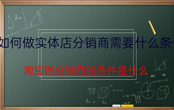 如何做实体店分销商需要什么条件 淘宝做分销商的条件是什么？